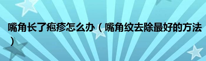 嘴角长了疱疹怎么办（嘴角纹去除最好的方法）