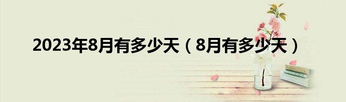 2023年8月有多少天（8月有多少天）