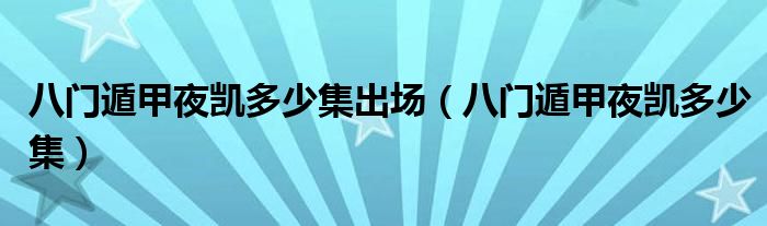 八门遁甲夜凯多少集出场（八门遁甲夜凯多少集）