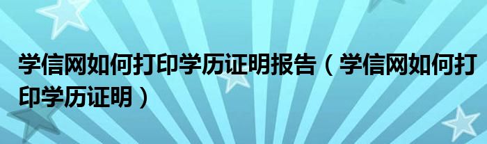 学信网如何打印学历证明报告（学信网如何打印学历证明）