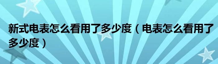 新式电表怎么看用了多少度（电表怎么看用了多少度）