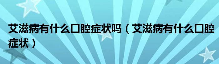 艾滋病有什么口腔症状吗（艾滋病有什么口腔症状）