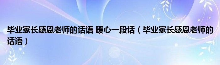 毕业家长感恩老师的话语 暖心一段话（毕业家长感恩老师的话语）