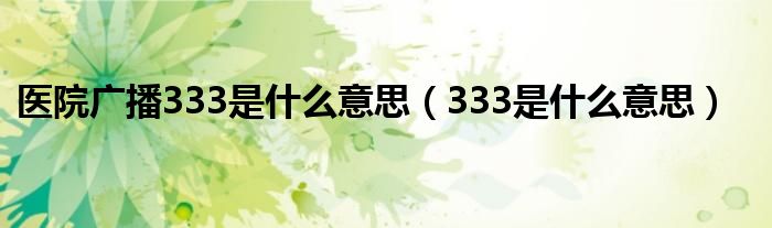 医院广播333是什么意思（333是什么意思）