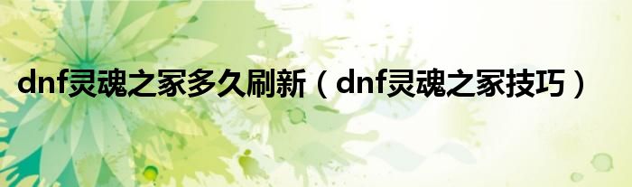 dnf灵魂之冢多久刷新（dnf灵魂之冢技巧）