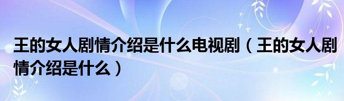 王的女人剧情介绍是什么电视剧（王的女人剧情介绍是什么）