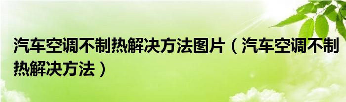 汽车空调不制热解决方法图片（汽车空调不制热解决方法）