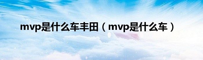 mvp是什么车丰田（mvp是什么车）