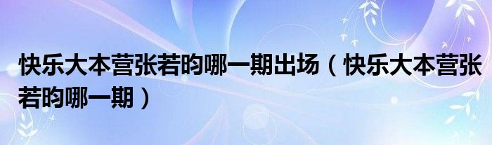 快乐大本营张若昀哪一期出场（快乐大本营张若昀哪一期）