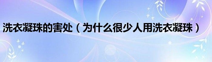 洗衣凝珠的害处（为什么很少人用洗衣凝珠）