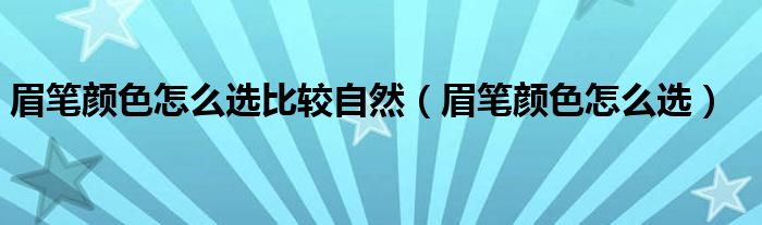 眉笔颜色怎么选比较自然（眉笔颜色怎么选）