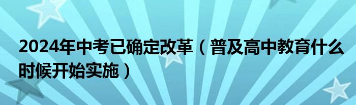 2024年中考已确定改革（普及高中教育什么时候开始实施）