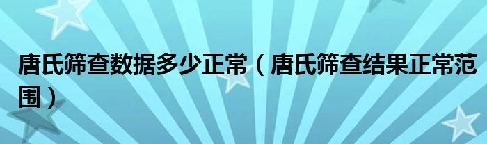 唐氏筛查数据多少正常（唐氏筛查结果正常范围）