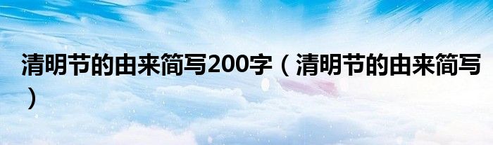 清明节的由来简写200字（清明节的由来简写）