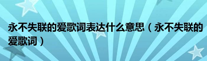 永不失联的爱歌词表达什么意思（永不失联的爱歌词）