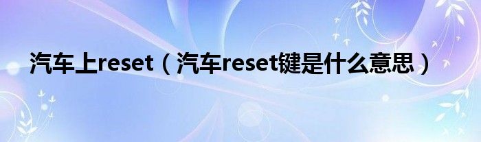 汽车上reset（汽车reset键是什么意思）