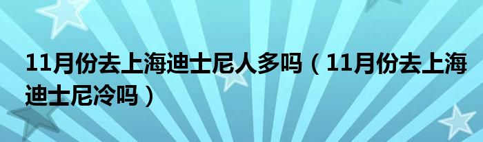 11月份去上海迪士尼人多吗（11月份去上海迪士尼冷吗）