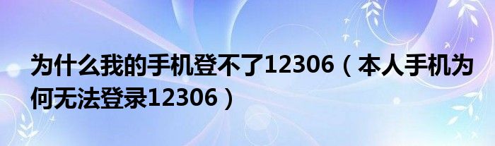 为什么我的手机登不了12306（本人手机为何无法登录12306）