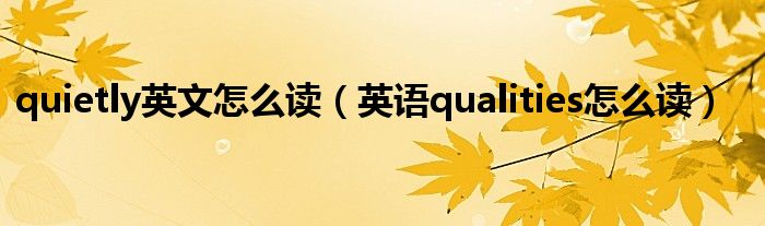 quietly英文怎么读（英语qualities怎么读）