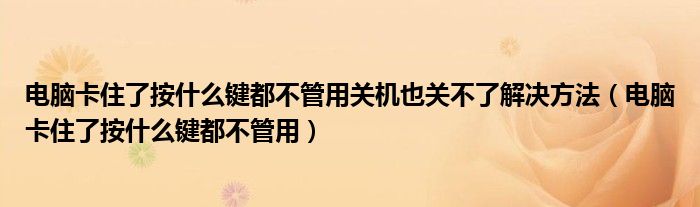 电脑卡住了按什么键都不管用关机也关不了解决方法（电脑卡住了按什么键都不管用）