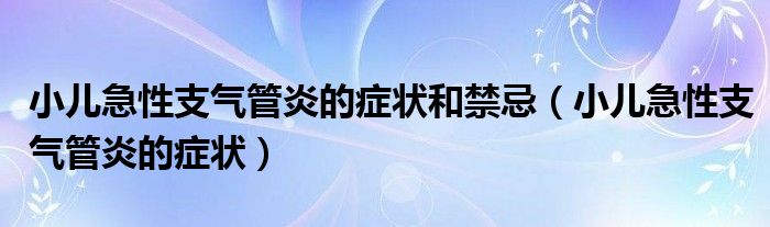 小儿急性支气管炎的症状和禁忌（小儿急性支气管炎的症状）