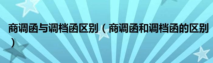 商调函与调档函区别（商调函和调档函的区别）