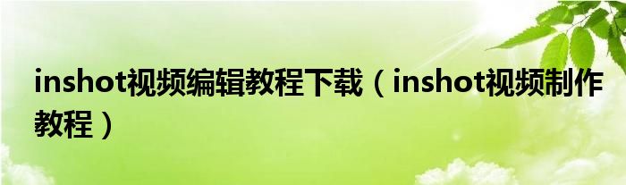 inshot视频编辑教程下载（inshot视频制作教程）