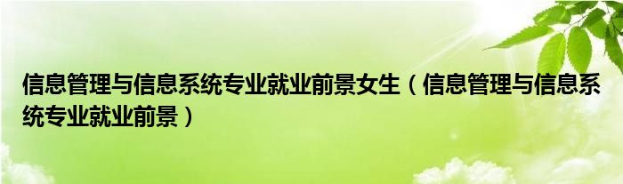 信息管理与信息系统专业就业前景女生（信息管理与信息系统专业就业前景）