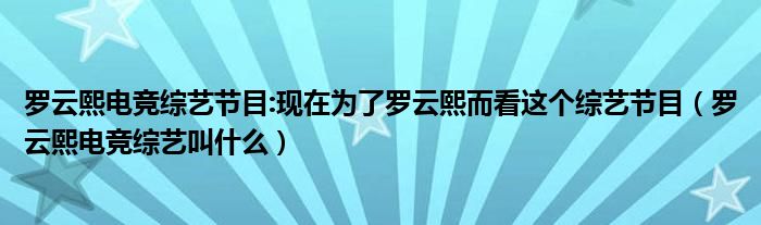 罗云熙电竞综艺节目:现在为了罗云熙而看这个综艺节目（罗云熙电竞综艺叫什么）