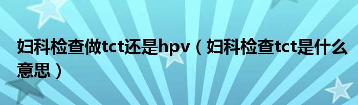 妇科检查做tct还是hpv（妇科检查tct是什么意思）