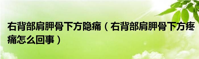 右背部肩胛骨下方隐痛（右背部肩胛骨下方疼痛怎么回事）