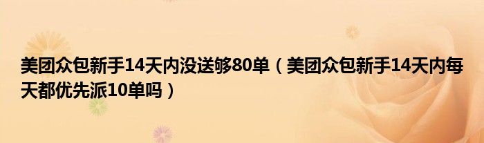 美团众包新手14天内没送够80单（美团众包新手14天内每天都优先派10单吗）