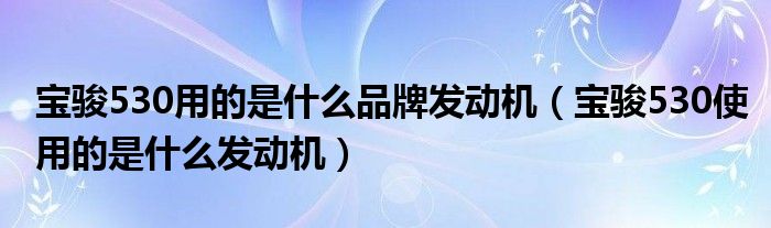 宝骏530用的是什么品牌发动机（宝骏530使用的是什么发动机）