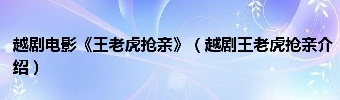 越剧电影《王老虎抢亲》（越剧王老虎抢亲介绍）