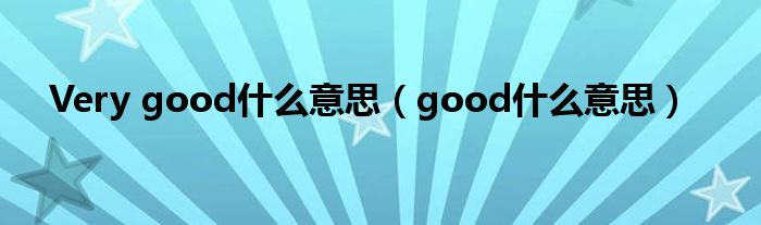 Very good什么意思（good什么意思）