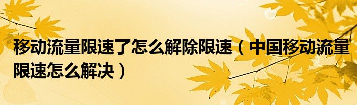 移动流量限速了怎么解除限速（中国移动流量限速怎么解决）