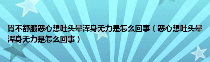 胃不舒服恶心想吐头晕浑身无力是怎么回事（恶心想吐头晕浑身无力是怎么回事）