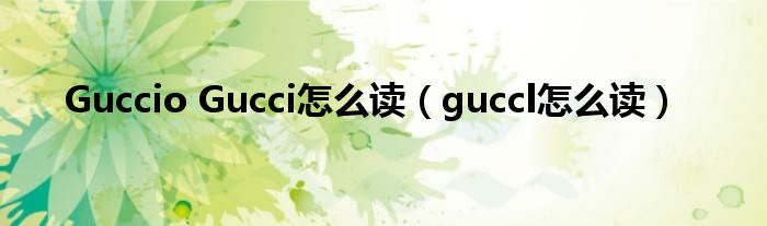 Guccio Gucci怎么读（guccl怎么读）