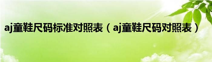 aj童鞋尺码标准对照表（aj童鞋尺码对照表）