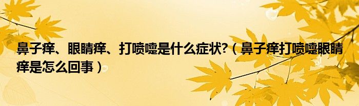 鼻子痒、眼睛痒、打喷嚏是什么症状?（鼻子痒打喷嚏眼睛痒是怎么回事）