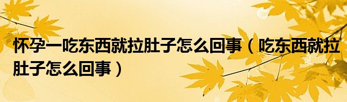 怀孕一吃东西就拉肚子怎么回事（吃东西就拉肚子怎么回事）