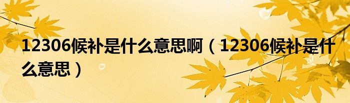 12306候补是什么意思啊（12306候补是什么意思）