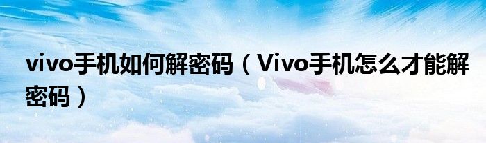 vivo手机如何解密码（Vivo手机怎么才能解密码）