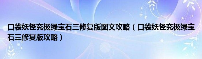 口袋妖怪究极绿宝石三修复版图文攻略（口袋妖怪究极绿宝石三修复版攻略）