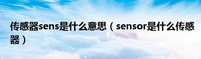 传感器sens是什么意思（sensor是什么传感器）