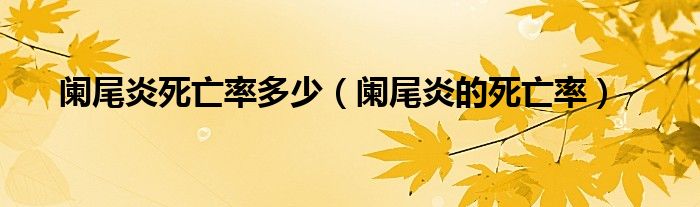 阑尾炎死亡率多少（阑尾炎的死亡率）