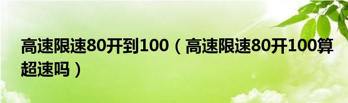 高速限速80开到100（高速限速80开100算超速吗）