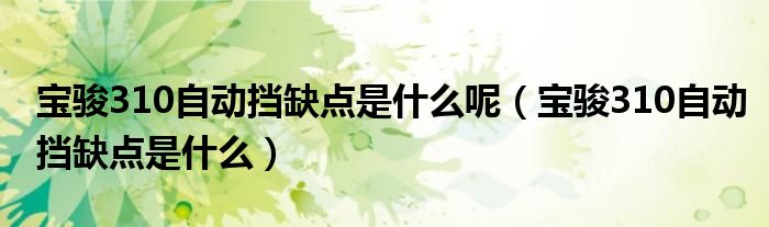 宝骏310自动挡缺点是什么呢（宝骏310自动挡缺点是什么）