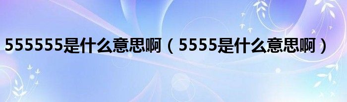 555555是什么意思啊（5555是什么意思啊）