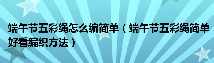 端午节五彩绳怎么编简单（端午节五彩绳简单好看编织方法）